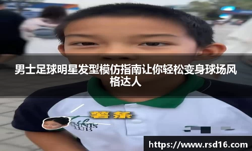 男士足球明星发型模仿指南让你轻松变身球场风格达人