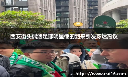 西安街头偶遇足球明星他的到来引发球迷热议
